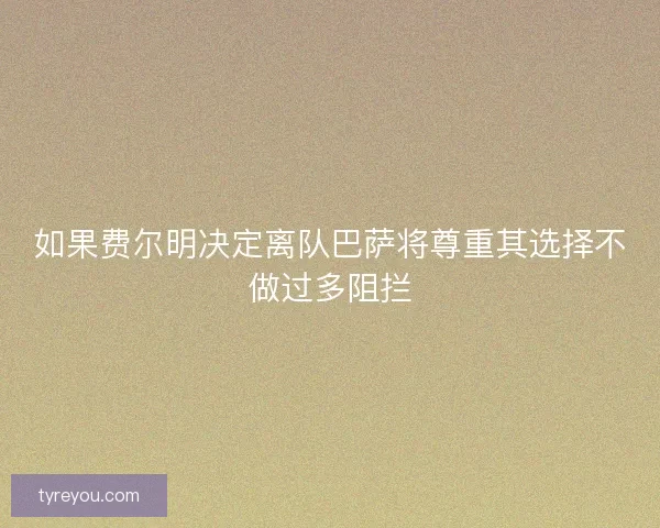 如果费尔明决定离队巴萨将尊重其选择不做过多阻拦