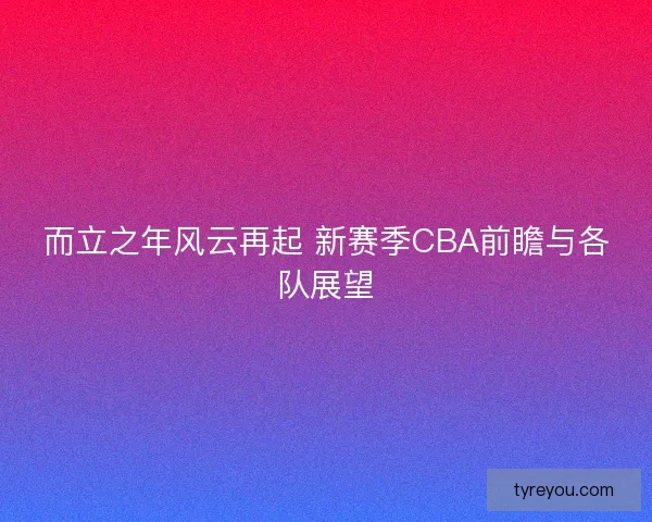 而立之年风云再起 新赛季CBA前瞻与各队展望